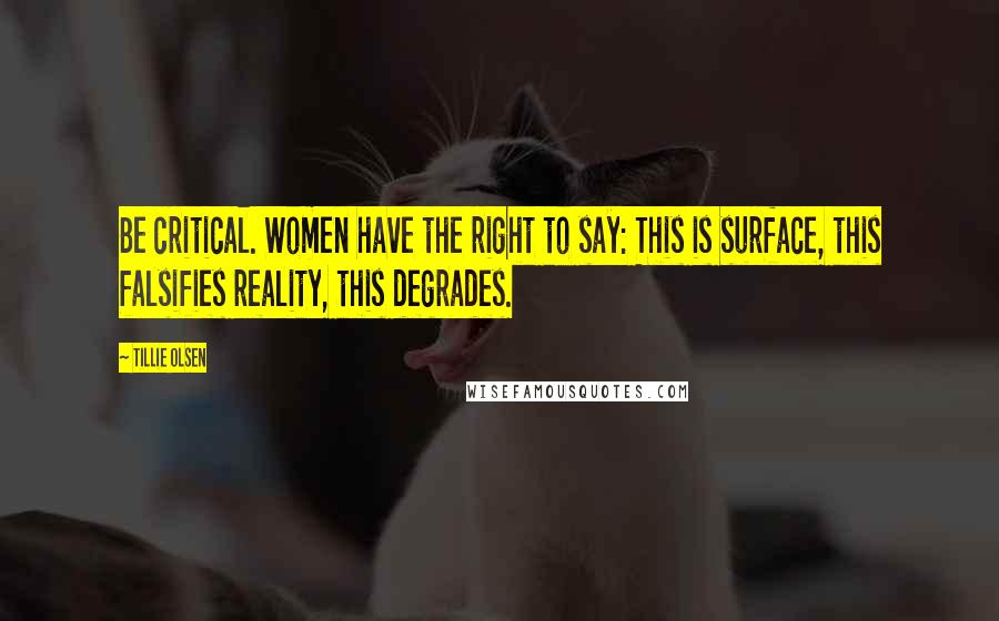 Tillie Olsen Quotes: Be critical. Women have the right to say: This is surface, this falsifies reality, this degrades.