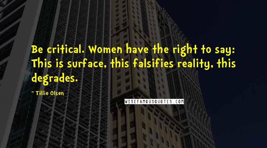 Tillie Olsen Quotes: Be critical. Women have the right to say: This is surface, this falsifies reality, this degrades.