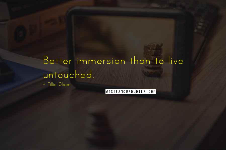 Tillie Olsen Quotes: Better immersion than to live untouched.