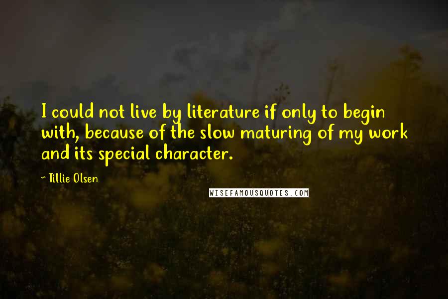 Tillie Olsen Quotes: I could not live by literature if only to begin with, because of the slow maturing of my work and its special character.