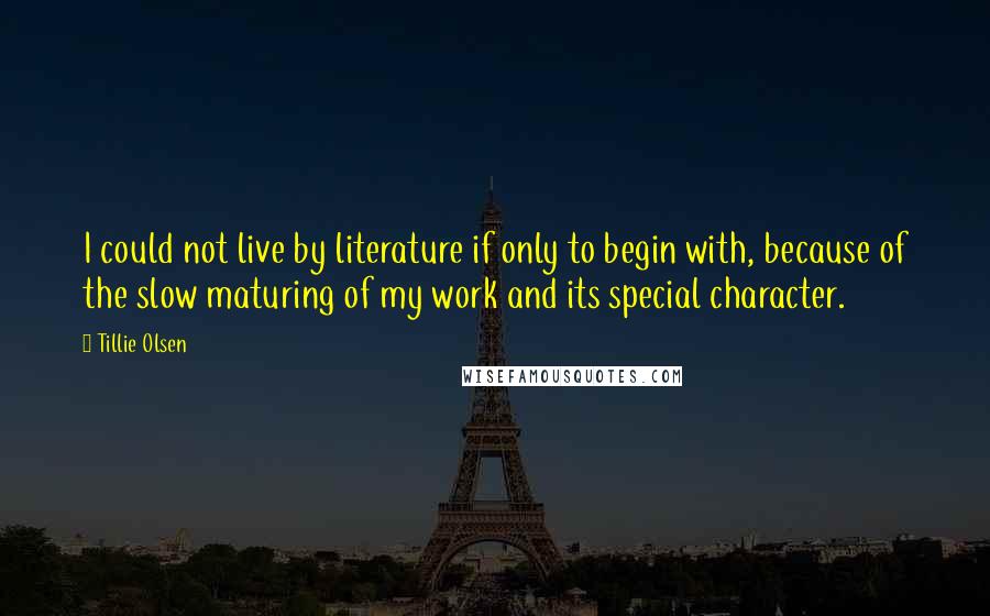 Tillie Olsen Quotes: I could not live by literature if only to begin with, because of the slow maturing of my work and its special character.