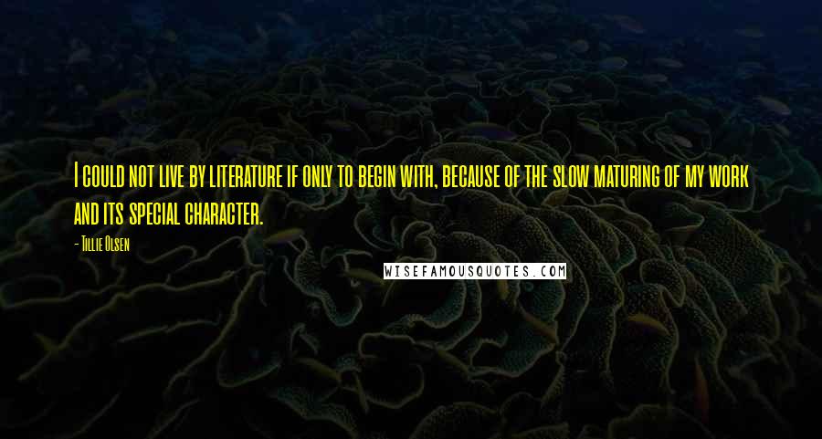 Tillie Olsen Quotes: I could not live by literature if only to begin with, because of the slow maturing of my work and its special character.