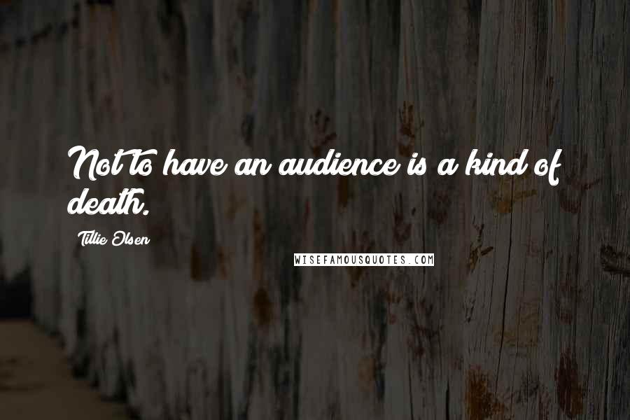 Tillie Olsen Quotes: Not to have an audience is a kind of death.