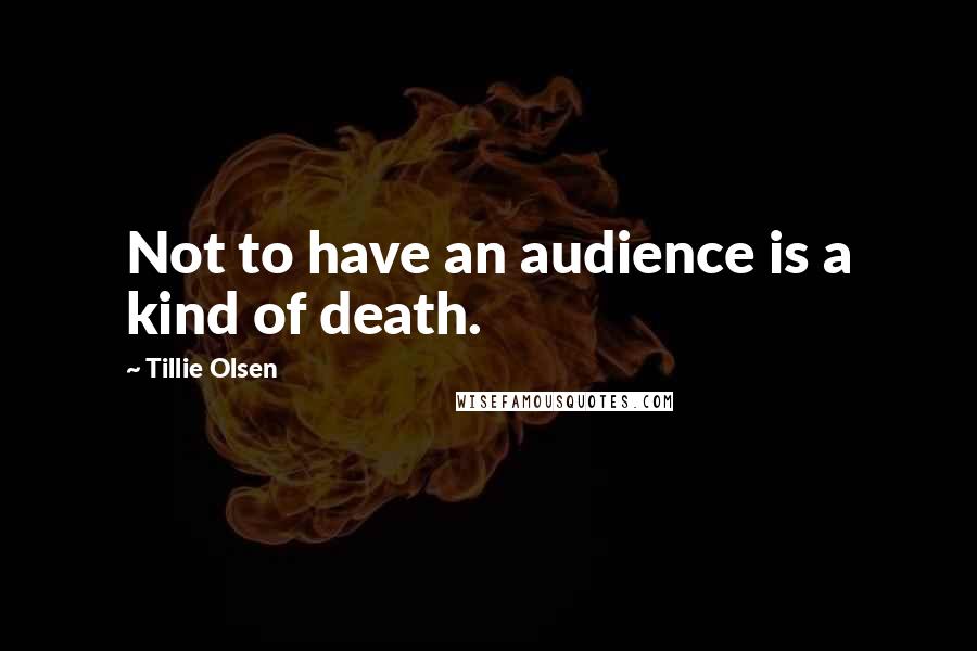 Tillie Olsen Quotes: Not to have an audience is a kind of death.
