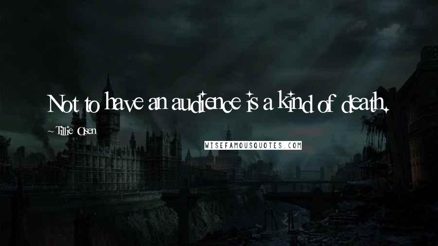 Tillie Olsen Quotes: Not to have an audience is a kind of death.