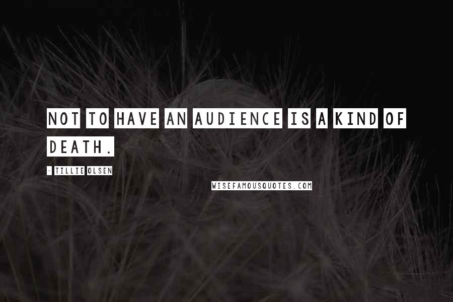 Tillie Olsen Quotes: Not to have an audience is a kind of death.