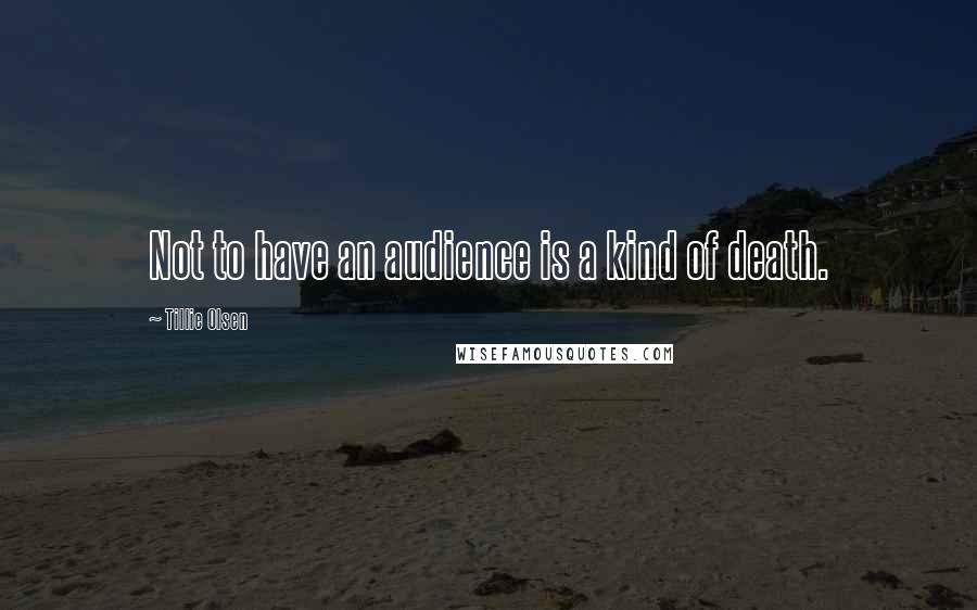 Tillie Olsen Quotes: Not to have an audience is a kind of death.