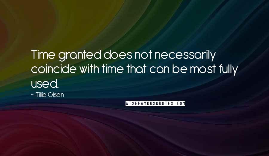 Tillie Olsen Quotes: Time granted does not necessarily coincide with time that can be most fully used.