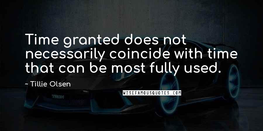 Tillie Olsen Quotes: Time granted does not necessarily coincide with time that can be most fully used.