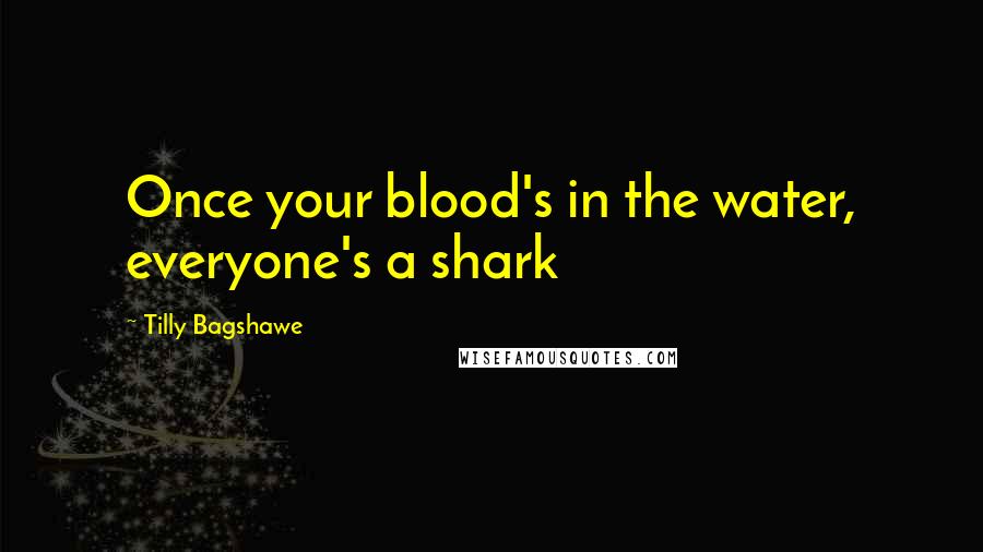 Tilly Bagshawe Quotes: Once your blood's in the water, everyone's a shark