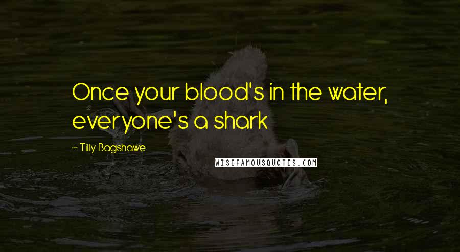 Tilly Bagshawe Quotes: Once your blood's in the water, everyone's a shark