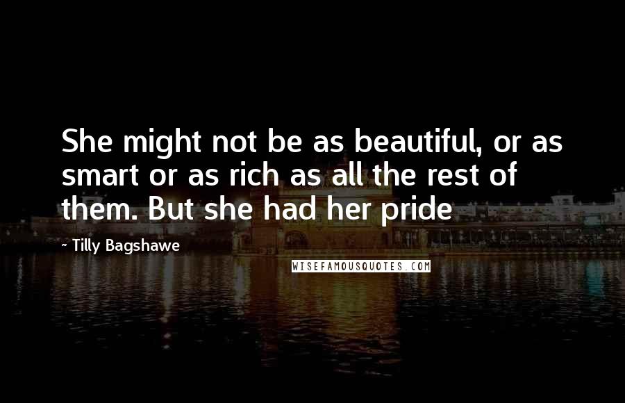 Tilly Bagshawe Quotes: She might not be as beautiful, or as smart or as rich as all the rest of them. But she had her pride