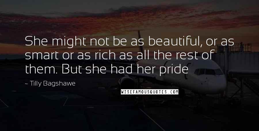 Tilly Bagshawe Quotes: She might not be as beautiful, or as smart or as rich as all the rest of them. But she had her pride