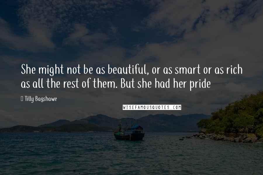 Tilly Bagshawe Quotes: She might not be as beautiful, or as smart or as rich as all the rest of them. But she had her pride