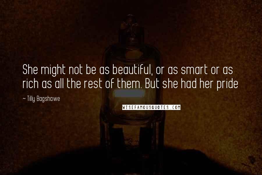 Tilly Bagshawe Quotes: She might not be as beautiful, or as smart or as rich as all the rest of them. But she had her pride