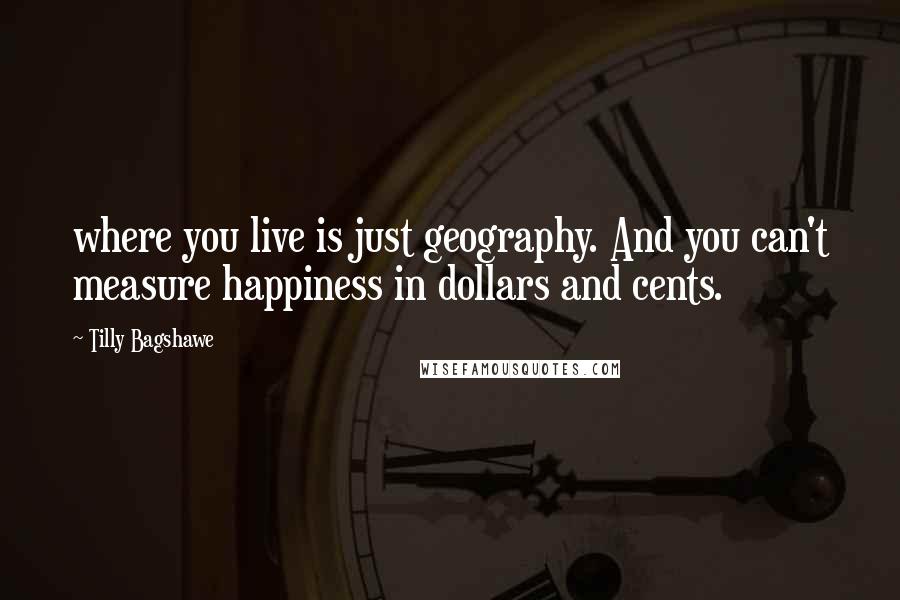Tilly Bagshawe Quotes: where you live is just geography. And you can't measure happiness in dollars and cents.