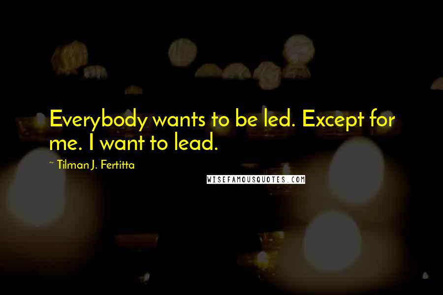 Tilman J. Fertitta Quotes: Everybody wants to be led. Except for me. I want to lead.