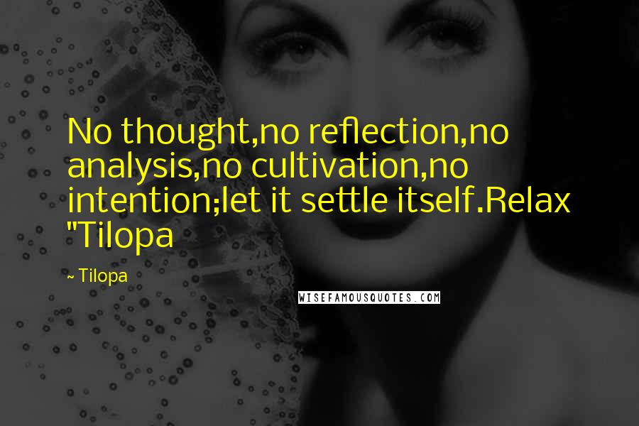 Tilopa Quotes: No thought,no reflection,no analysis,no cultivation,no intention;let it settle itself.Relax "Tilopa