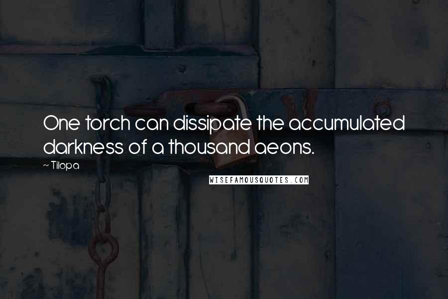 Tilopa Quotes: One torch can dissipate the accumulated darkness of a thousand aeons.