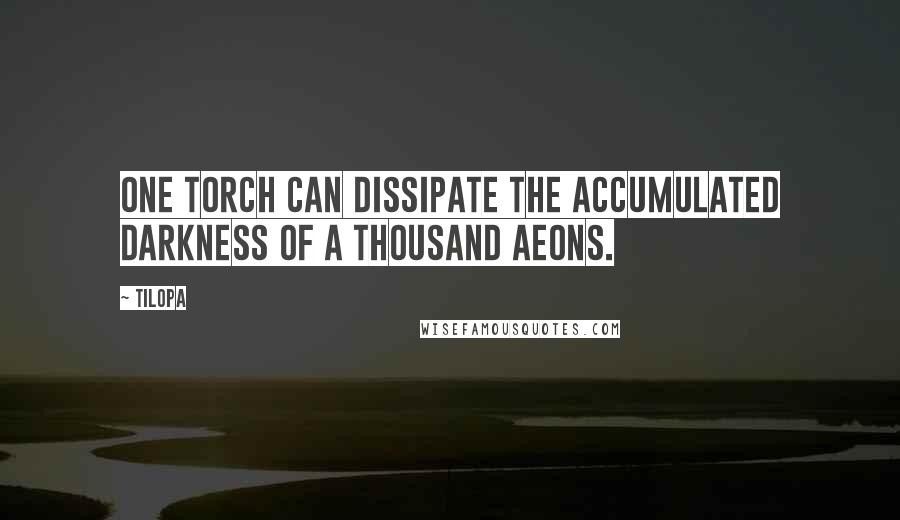 Tilopa Quotes: One torch can dissipate the accumulated darkness of a thousand aeons.