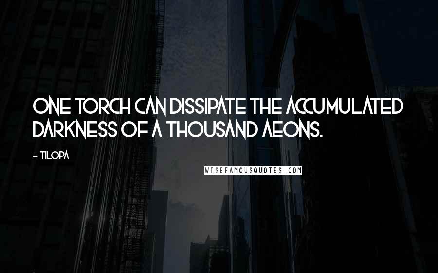 Tilopa Quotes: One torch can dissipate the accumulated darkness of a thousand aeons.