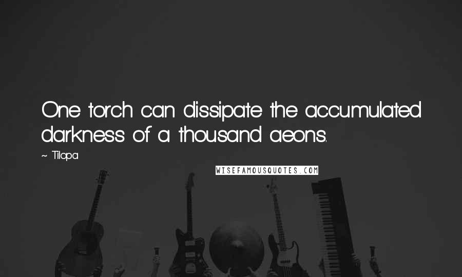 Tilopa Quotes: One torch can dissipate the accumulated darkness of a thousand aeons.