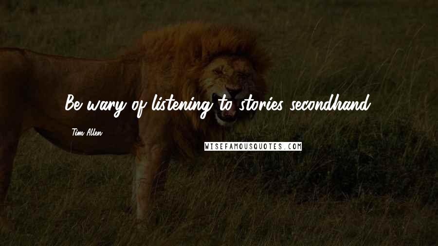 Tim Allen Quotes: Be wary of listening to stories secondhand.