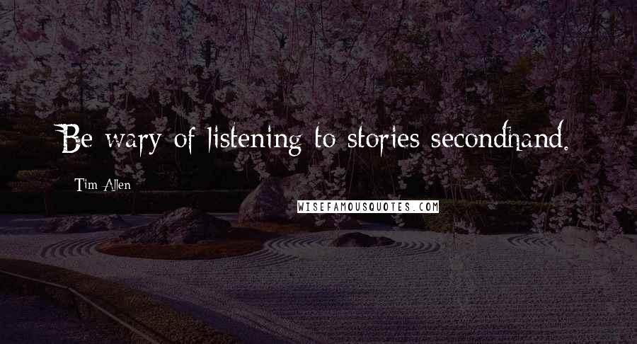 Tim Allen Quotes: Be wary of listening to stories secondhand.