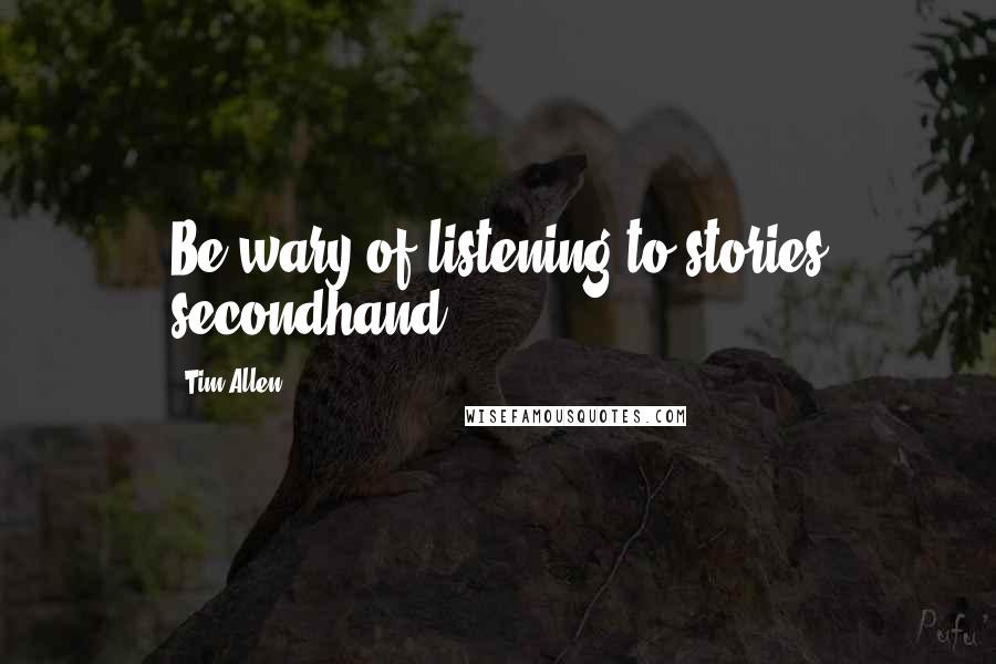 Tim Allen Quotes: Be wary of listening to stories secondhand.