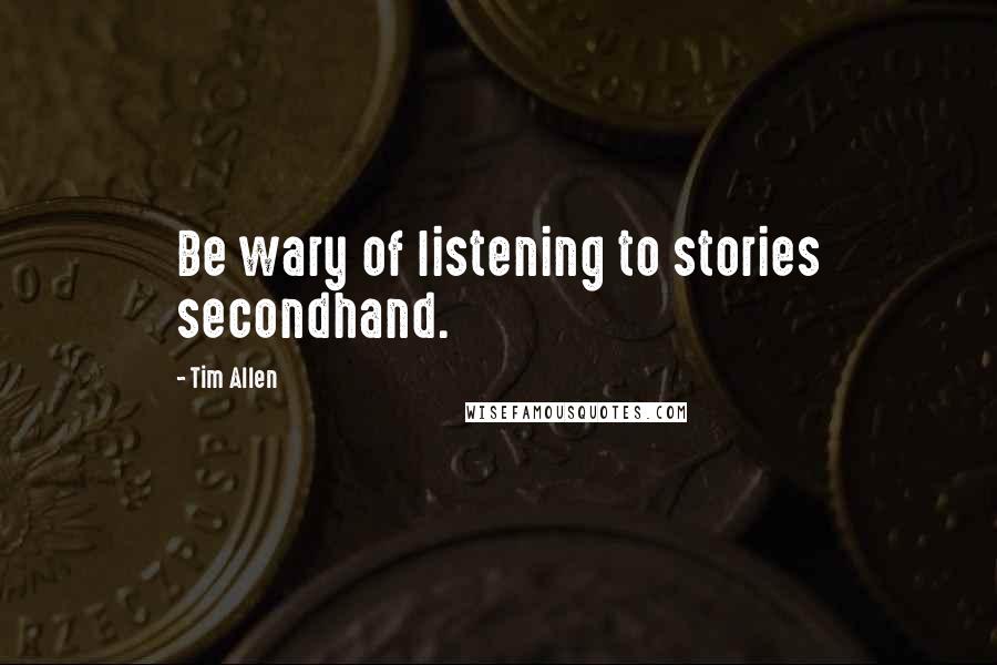 Tim Allen Quotes: Be wary of listening to stories secondhand.