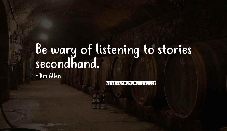 Tim Allen Quotes: Be wary of listening to stories secondhand.