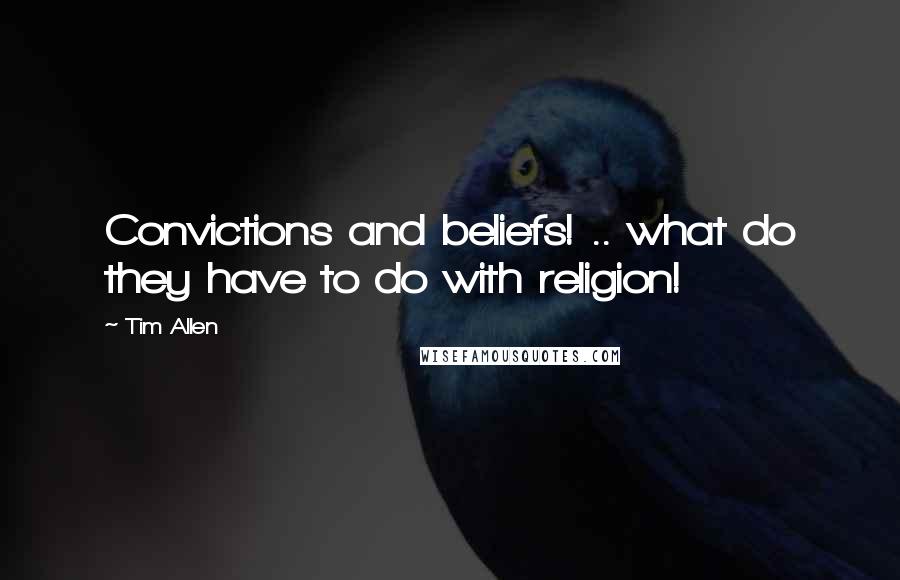 Tim Allen Quotes: Convictions and beliefs! .. what do they have to do with religion!