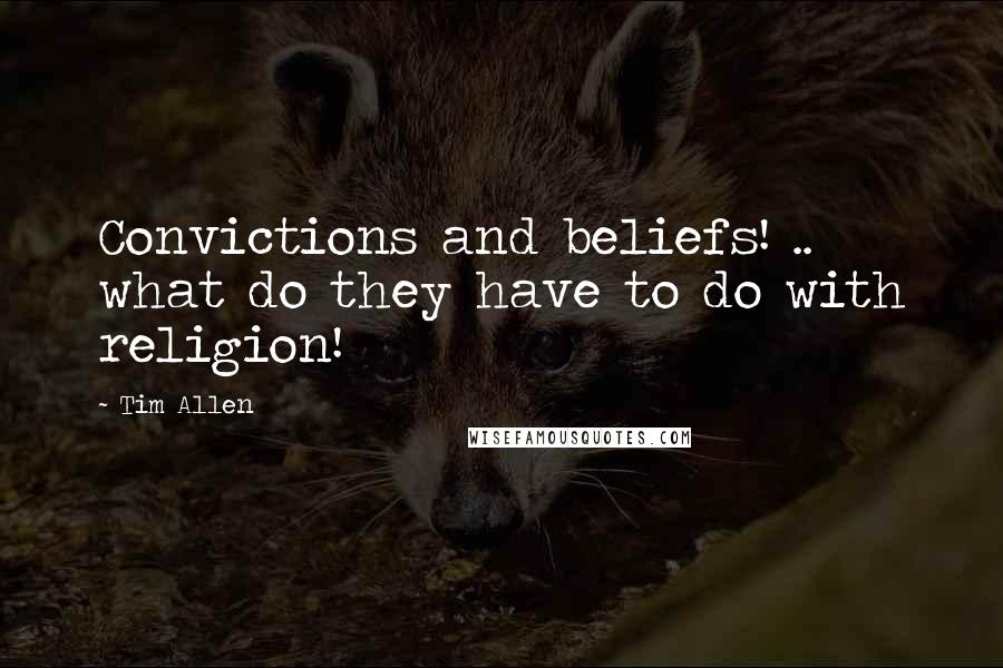 Tim Allen Quotes: Convictions and beliefs! .. what do they have to do with religion!
