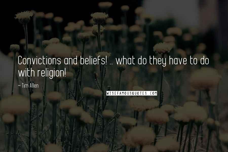 Tim Allen Quotes: Convictions and beliefs! .. what do they have to do with religion!