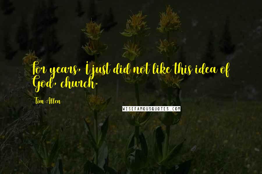 Tim Allen Quotes: For years, I just did not like this idea of God, church.