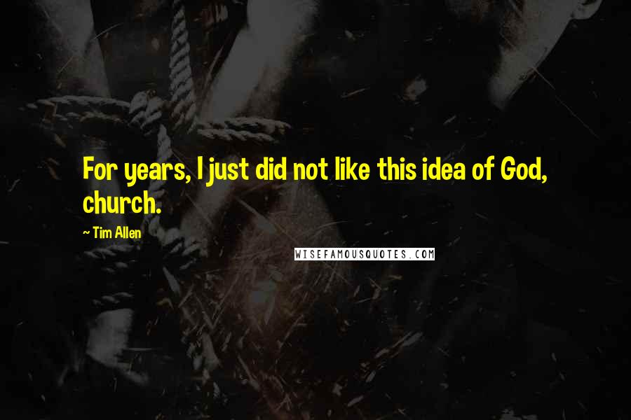 Tim Allen Quotes: For years, I just did not like this idea of God, church.