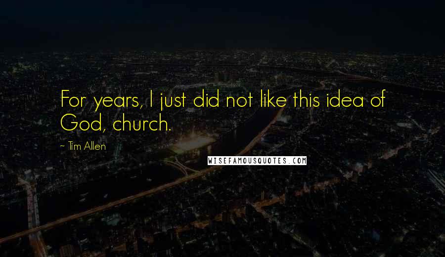 Tim Allen Quotes: For years, I just did not like this idea of God, church.