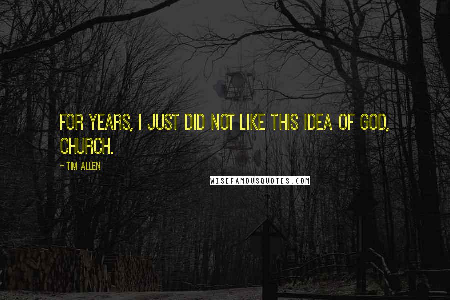 Tim Allen Quotes: For years, I just did not like this idea of God, church.