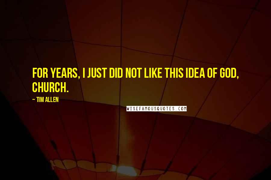 Tim Allen Quotes: For years, I just did not like this idea of God, church.