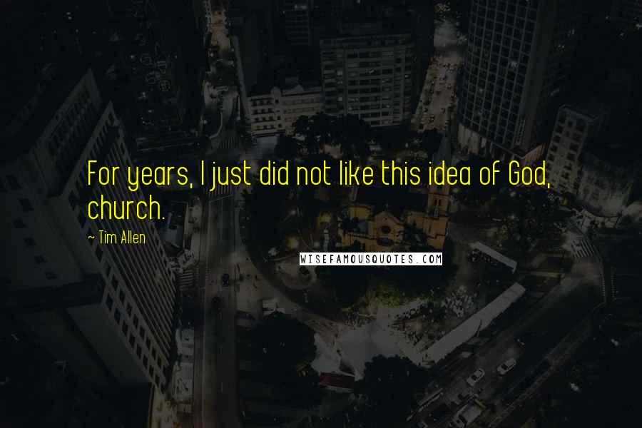 Tim Allen Quotes: For years, I just did not like this idea of God, church.