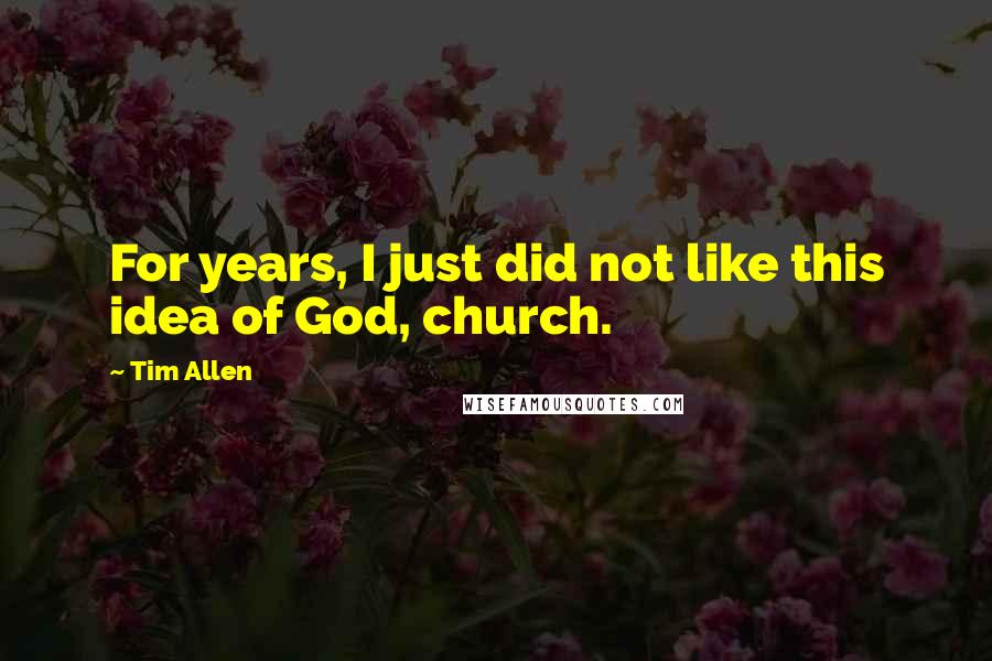 Tim Allen Quotes: For years, I just did not like this idea of God, church.