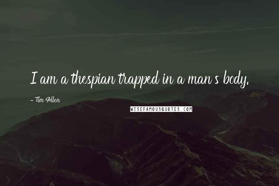 Tim Allen Quotes: I am a thespian trapped in a man's body.