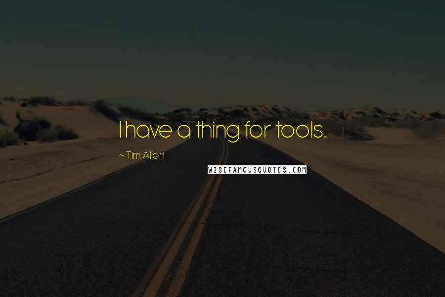 Tim Allen Quotes: I have a thing for tools.