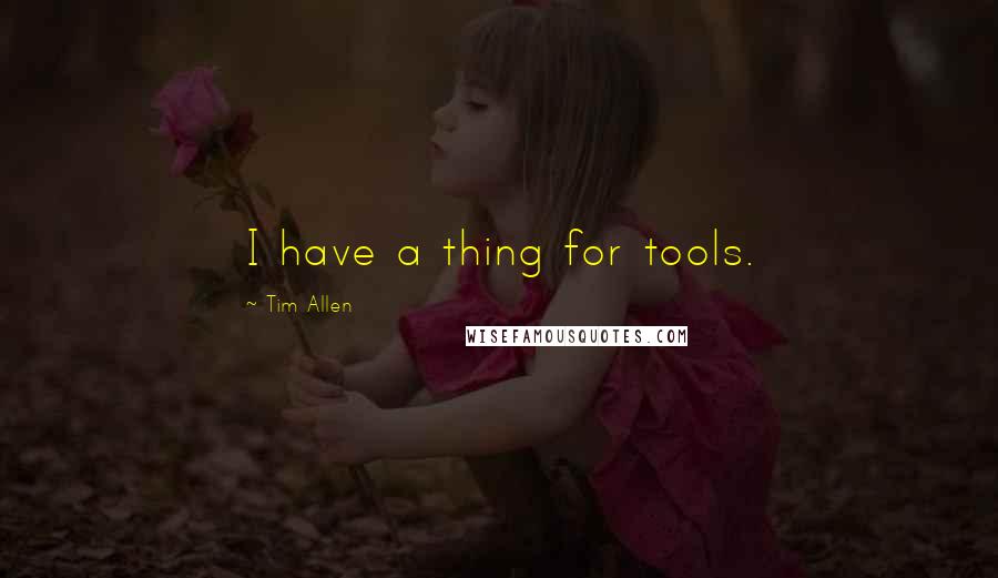 Tim Allen Quotes: I have a thing for tools.