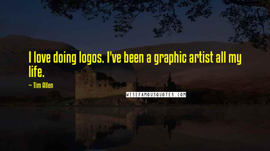 Tim Allen Quotes: I love doing logos. I've been a graphic artist all my life.