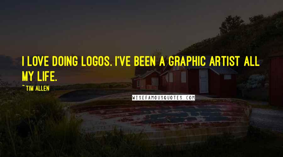 Tim Allen Quotes: I love doing logos. I've been a graphic artist all my life.