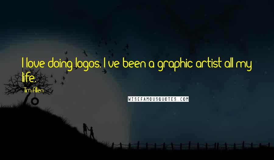 Tim Allen Quotes: I love doing logos. I've been a graphic artist all my life.