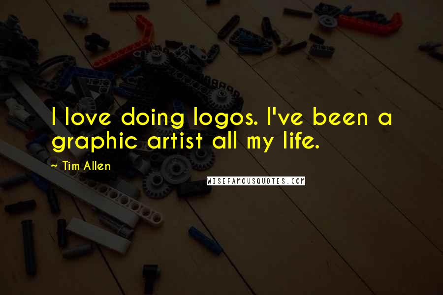 Tim Allen Quotes: I love doing logos. I've been a graphic artist all my life.