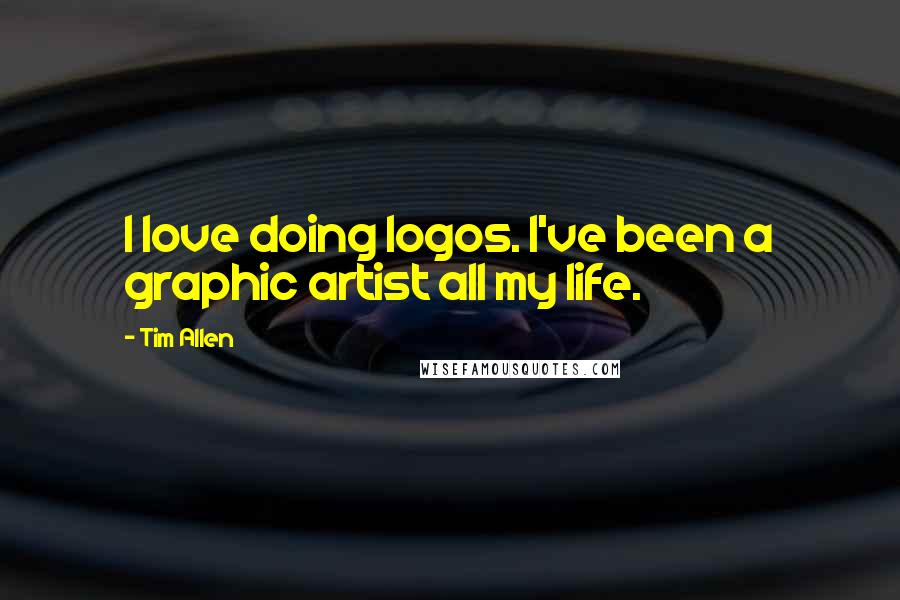 Tim Allen Quotes: I love doing logos. I've been a graphic artist all my life.