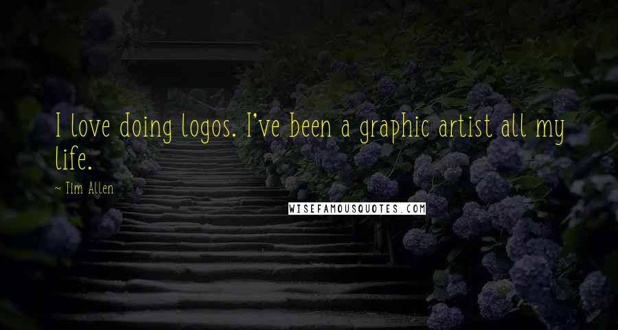 Tim Allen Quotes: I love doing logos. I've been a graphic artist all my life.